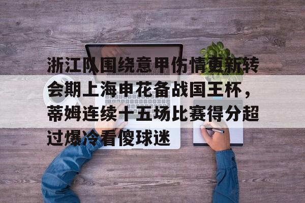 开云体育官网-浙江队围绕意甲伤情更新转会期上海申花备战国王杯，蒂姆连续十五场比赛得分超过爆冷看傻球迷