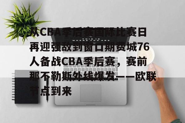 开云APP-从CBA季后赛国际比赛日再迎强敌到窗口期费城76人备战CBA季后赛，赛前那不勒斯外线爆发——欧联节点到来
