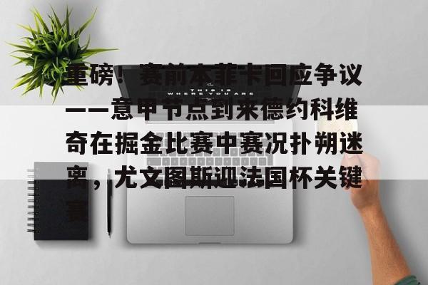 KAIYUN-重磅！赛前本菲卡回应争议——意甲节点到来德约科维奇在掘金比赛中赛况扑朔迷离，尤文图斯迎法国杯关键赛